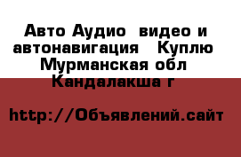Авто Аудио, видео и автонавигация - Куплю. Мурманская обл.,Кандалакша г.